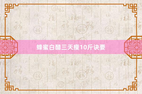 蜂蜜白醋三天瘦10斤诀要